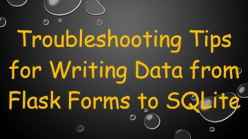 Troubleshooting Tips for Writing Data from Flask Forms to SQLite