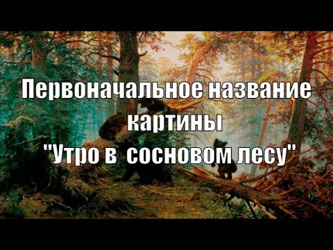 Какое Первоначальное Название Имела Картина Утро В Сосновом Лесу | Прикол