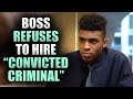 Boss REFUSES To Hire &quot;CONVICTED CRIMINAL&quot; (regrets it)