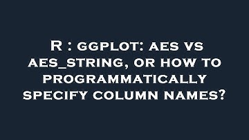 R : ggplot: aes vs aes_string, or how to programmatically specify column names?