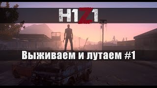 H1Z1 - Выживаем и лутаем #1