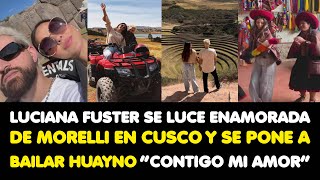 LUCIANA FUSTER SE LUCE ENAMORADA DE MORELLI EN CUSCO Y SE PONE A BAILAR HUAYNO “CONTIGO MI AMOR”