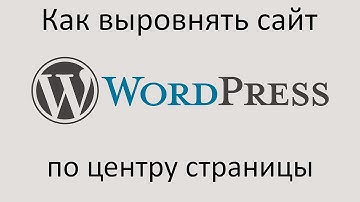 Как ВЫРОВНЯТЬ сайт WORDPRESS ПО ЦЕНТРУ страницы. Уроки Wordpress.
