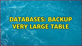 Databases: Backup very large table (6 Solutions!!) Information