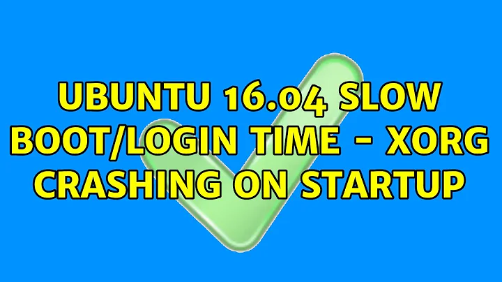 Ubuntu: Ubuntu 16.04 slow boot/login time - xorg crashing on startup