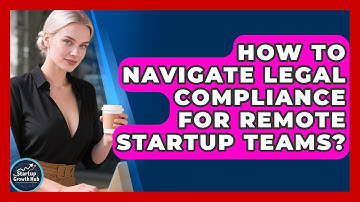 How To Navigate Legal Compliance For Remote Startup Teams? - The Startup Growth Hub