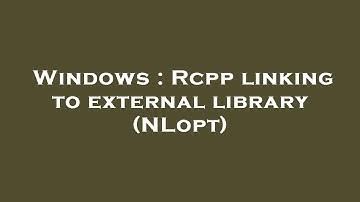 Windows : Rcpp linking to external library (NLopt)