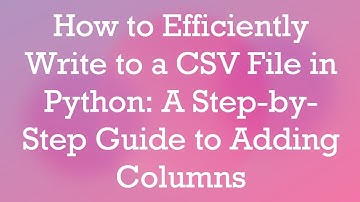 How to Efficiently Write to a CSV File in Python: A Step-by-Step Guide to Adding Columns