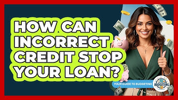 How Can Incorrect Credit Stop Your Loan? - Your Guide to Budgeting