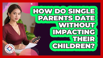 How Do Single Parents Date Without Impacting Their Children? - Single Parent Support Hub