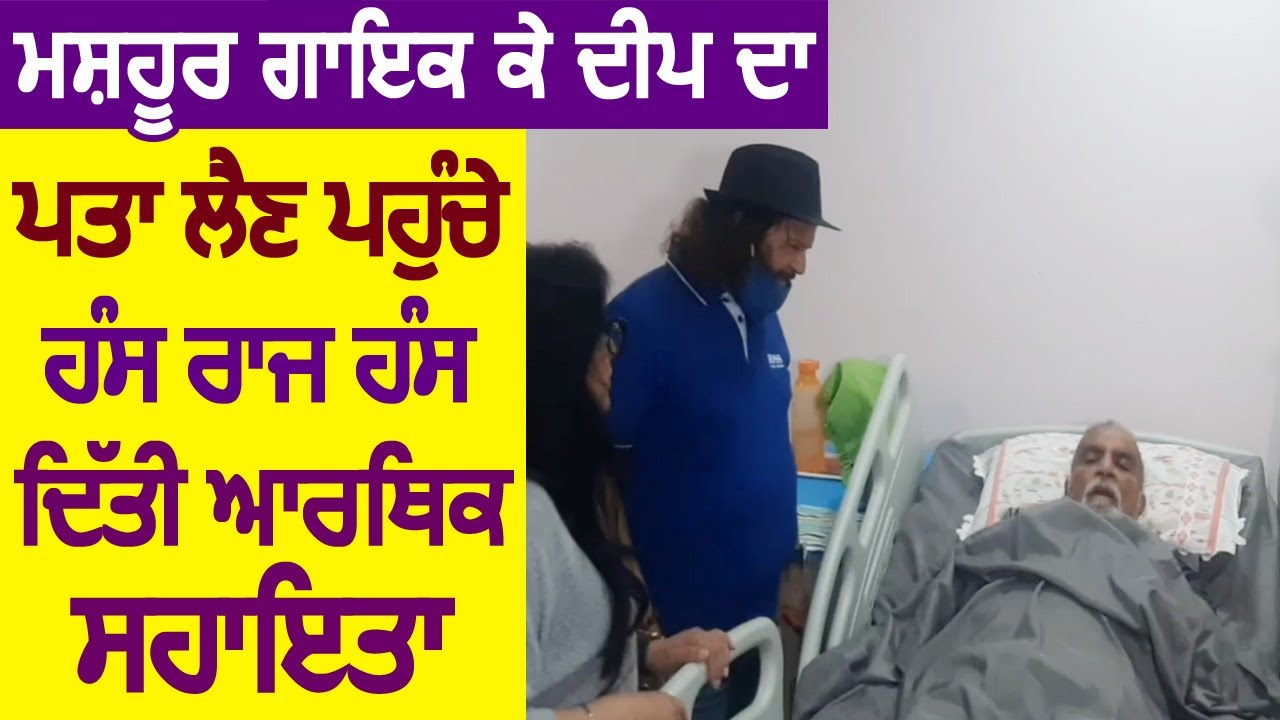 Punjabi Singer K Deep का पता लेने पहुंचे Singer और Politician Hans Raj Hans, दी आर्थिक सहायता