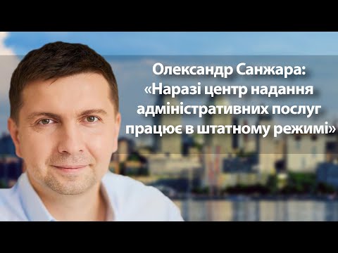 Олександр Санжара: «Наразі центр надання адміністративних послуг працює в штатному режимі»