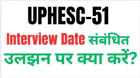 UPHESC -51, Interview Date संबंधित उलझन पर क्या करें?