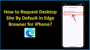 How to Request Desktop Site By Default in Edge Browser for iPhone?