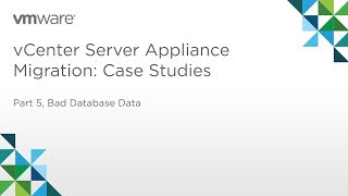 vCenter Server Appliance Migration - Module 3: Case Studies (Part 5) Case 4: Bad Database Data