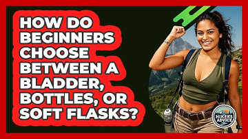 How Do Beginners Choose Between A Bladder, Bottles, Or Soft Flasks? - The Hiker