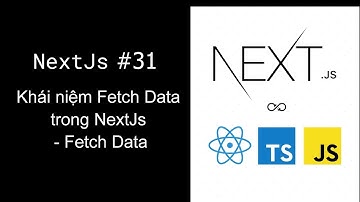 Lập trình NextJS - 31 Khái niệm Fetch Data trong NextJs - Fetch Data