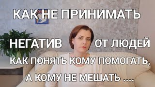 Как не принимать негатив от людей. Как понять кому помогать, а кому не мешать