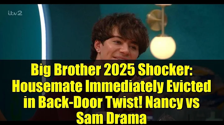 Big Brother 2025 Shocker: Housemate Immediately Evicted in Back-Door Twist! Nancy vs Sam Drama