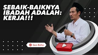 Sebaik-Baiknya Ibadah Adalah: Kerja!!! - Gus Baha