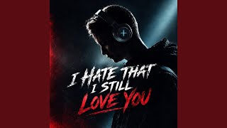 I Hate That I Still Love You