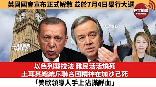 【每日焦點新聞】 以色列襲拉法 難民活活燒死，土耳其總統斥聯合國精神在加沙已死「美歐領導人手上沾滿鮮血」。英國國會宣布正式解散， 並於7月4日舉行大選。24年05月30日