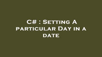 C# : Setting A particular Day in a date
