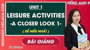 Tiếng Anh 8 - Unit 1 Leisure activities - A Closer Look 1 - Cô Giang Ly (DỄ HIỂU NHẤT)