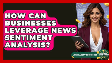 How Can Businesses Leverage News Sentiment Analysis? - Learn About Economics