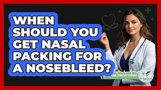 When Should You Get Nasal Packing For A Nosebleed? - Ear Nose Throat Expert