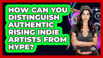 How Can You Distinguish Authentic Rising Indie Artists From Hype? - Alt Scene Guru