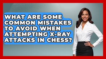 What Are Some Common Mistakes To Avoid When Attempting X-Ray Attacks In Chess? - The Chess Codex