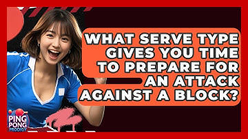 What Serve Type Gives You Time To Prepare For An Attack Against A Block? - Ping Pong Prodigy