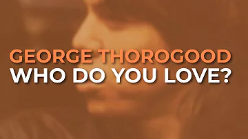 George Thorogood And The Destroyers - Who Do You Love? (Official Audio)