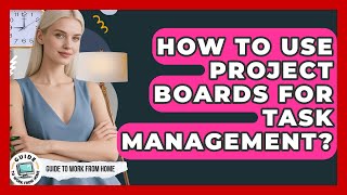 How To Use Project Boards For Task Management? - Guide To Work From Home
