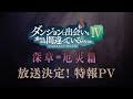 2023年1月放送！『ダンジョンに出会いを求めるのは間違っているだろうかⅣ 深章 厄災篇』特報PV