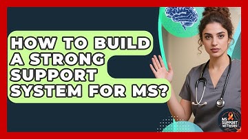 How To Build A Strong Support System For MS? - MS Support Network