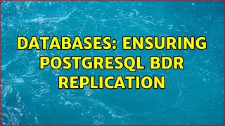 Databases: Ensuring Postgresql BDR replication
