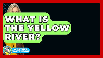 What Is The Yellow River? - Weather Watchdog