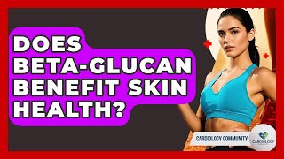 Does Beta Glucan Benefit Skin Health Cardiology Community