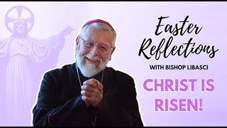Bishop Libasci Easter Reflections - Christ is Risen!