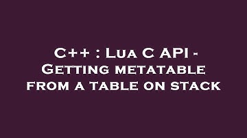 C++ : Lua C API - Getting metatable from a table on stack