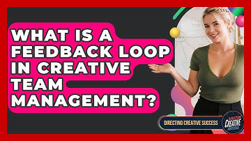 What Is A Feedback Loop In Creative Team Management? - Directing Creative Success