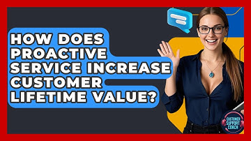 How Does Proactive Service Increase Customer Lifetime Value? - Customer Support Coach