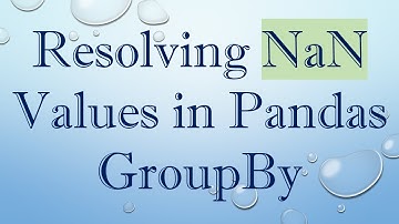 Resolving NaN Values in Pandas GroupBy