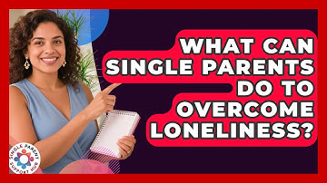 What Can Single Parents Do To Overcome Loneliness? - Single Parent Support Hub