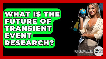 What Is The Future Of Transient Event Research? - Physics Frontier