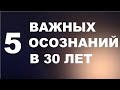 5 ВАЖНЫХ ПСИХОЛОГИЧЕСКИХ ОСОЗНАНИЙ В 30 ЛЕТ!