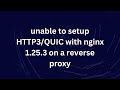 unable to setup HTTP3/QUIC with nginx 1.25.3 on a reverse proxy