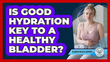 Is Good Hydration Key To A Healthy Bladder?